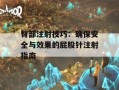 臀部注射技巧：确保安全与效果的屁股针注射指南