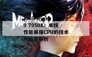 AMD Ryzen 9 7950X：单核性能最强CPU的技术与应用解析