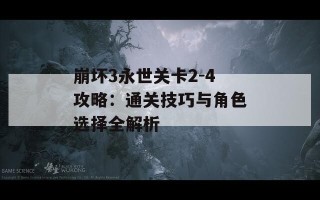 崩坏3永世关卡2-4攻略：通关技巧与角色选择全解析