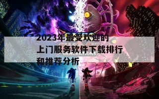 2023年最受欢迎的上门服务软件下载排行和推荐分析