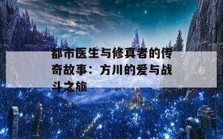 都市医生与修真者的传奇故事：方川的爱与战斗之旅