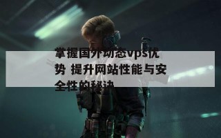 掌握国外动态vps优势 提升网站性能与安全性的秘诀