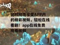 随时随地享受APP内的精彩视频，轻松在线看剧！app在线免费观看视频