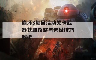 崩坏3每周活动关卡武器获取攻略与选择技巧解析