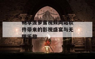 畅享菠萝蜜视频网站软件带来的影视盛宴与无限乐趣