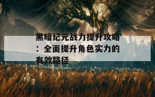 黑暗纪元战力提升攻略：全面提升角色实力的有效路径