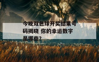 今晚双色球开奖结果号码揭晓 你的幸运数字是哪些？