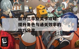 崩坏三毕业关卡攻略：提升角色与通关效率的技巧分享