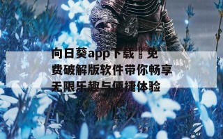 向日葵app下载汅免费破解版软件带你畅享无限乐趣与便捷体验