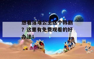 想看落难公主这个韩剧？这里有免费观看的好办法！