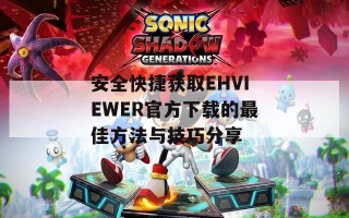 安全快捷获取EHVIEWER官方下载的最佳方法与技巧分享