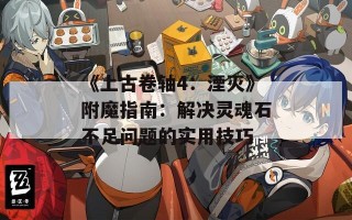 《上古卷轴4：湮灭》附魔指南：解决灵魂石不足问题的实用技巧