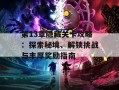 第13章隐藏关卡攻略：探索秘境、解锁挑战与丰厚奖励指南