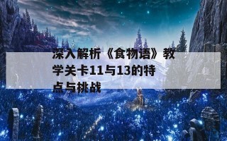 深入解析《食物语》教学关卡11与13的特点与挑战