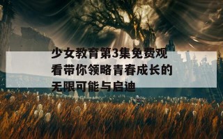 少女教育第3集免费观看带你领略青春成长的无限可能与启迪