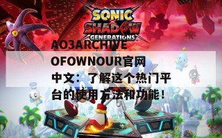 AO3ARCHIVEOFOWNOUR官网中文：了解这个热门平台的使用方法和功能！