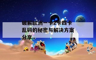 破解欧洲一卡2卡四卡乱码的秘密与解决方案分享