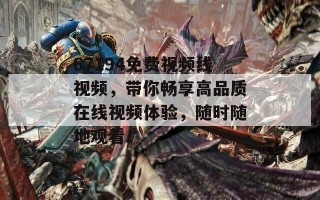 67194免费视频线视频，带你畅享高品质在线视频体验，随时随地观看！