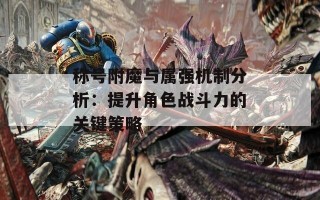 称号附魔与属强机制分析：提升角色战斗力的关键策略