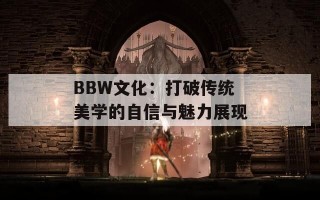 BBW文化：打破传统美学的自信与魅力展现