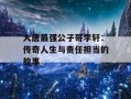 大唐最强公子哥李轩：传奇人生与责任担当的故事