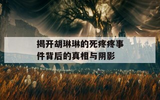 揭开胡琳琳的死疼疼事件背后的真相与阴影