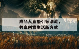 成品人直播引领潮流，共享创意生活新方式