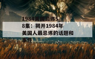 1984美国忌讳5_8集：揭开1984年美国人最忌讳的话题和事件