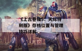 《上古卷轴5：天际特别版》存档位置与管理技巧详解