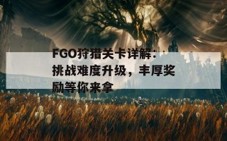 FGO狩猎关卡详解：挑战难度升级，丰厚奖励等你来拿