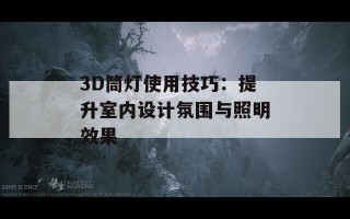 3D筒灯使用技巧：提升室内设计氛围与照明效果