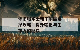 怀旧服术士鞋子附魔选择攻略：提升输出与生存力的秘诀