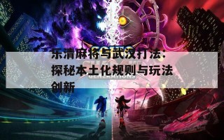 乐清麻将与武汉打法：探秘本土化规则与玩法创新