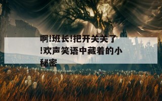 啊!班长!把开关关了!欢声笑语中藏着的小秘密