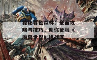 探秘暮色森林：全面攻略与技巧，助你征服《魔兽世界》挑战区