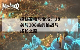 探秘召唤与合成：18关与108关的挑战与成长之路