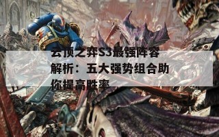 云顶之弈S3最强阵容解析：五大强势组合助你提高胜率