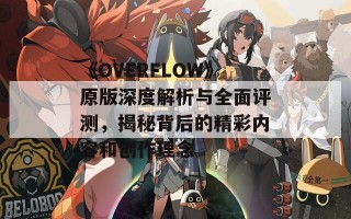 《OVERFLOW》原版深度解析与全面评测，揭秘背后的精彩内容和创作理念