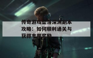 传奇游戏坠落深渊副本攻略：如何顺利通关与获得丰厚奖励