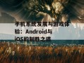 手机系统发展与游戏体验：Android与iOS的制胜之道