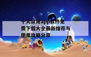 十大禁用app软件免费下载大全最新推荐与使用攻略分享