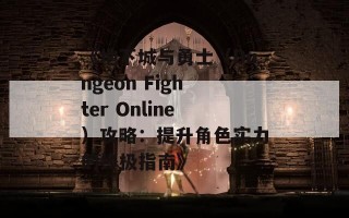 《地下城与勇士（Dungeon Fighter Online）攻略：提升角色实力的终极指南》