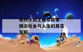 现代小民工奋斗故事：揭示社会与人生的真实写照