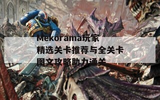 Mekorama玩家精选关卡推荐与全关卡图文攻略助力通关