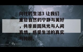 向往的生活3 让我们重拾自然的宁静与美好，共享田园风光与人间真情，感受生活的真实与纯粹。