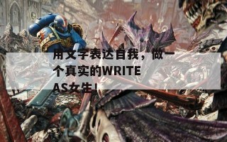 用文字表达自我，做一个真实的WRITE AS女生！