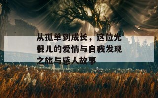 从孤单到成长，这位光棍儿的爱情与自我发现之旅与感人故事