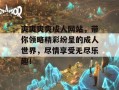 爽爽爽爽成人网站，带你领略精彩纷呈的成人世界，尽情享受无尽乐趣！