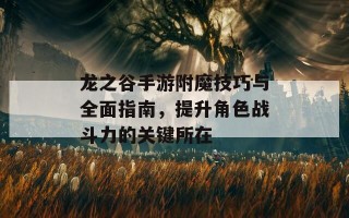 龙之谷手游附魔技巧与全面指南，提升角色战斗力的关键所在