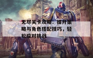 无尽关卡攻略：提升策略与角色搭配技巧，轻松应对挑战